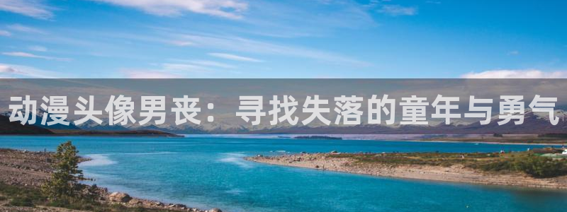 age动漫下载网：动漫头像男丧：寻找失落的童年与勇气