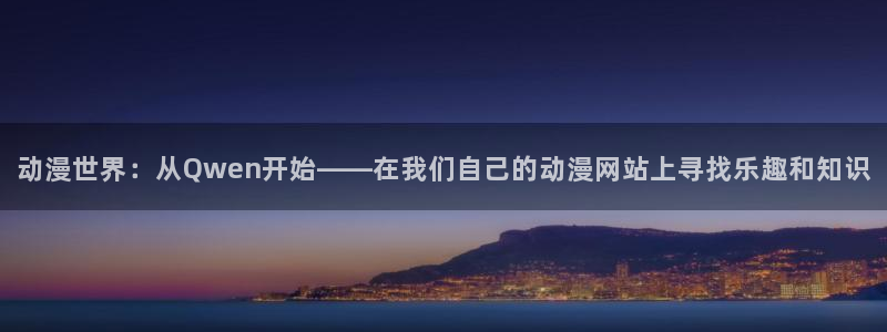 age动漫omofun：动漫世界：从Qwen开始——在我们自己的动漫网站上寻找乐趣和知识