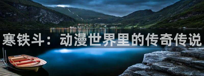 age动漫正版网：寒铁斗：动漫世界里的传奇传说