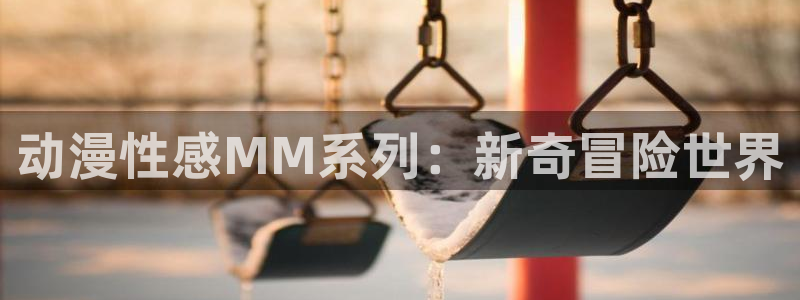 backstage韩漫免费观看：动漫性感MM系列：新奇冒险世界
