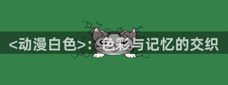 managereader漫画官网入口：<动漫白色>：色彩与记忆的交织