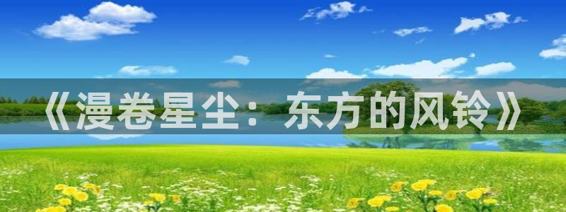 age动漫官网在线入口：《漫卷星尘：东方的风铃》